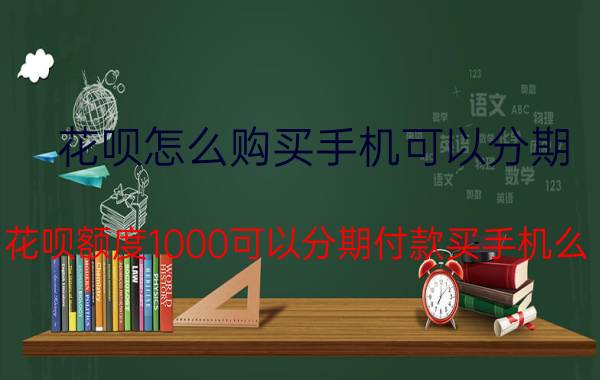 花呗怎么购买手机可以分期 花呗额度1000可以分期付款买手机么？